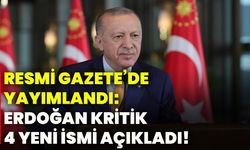 Resmi Gazete’de yayımlandı: Erdoğan kritik 4 yeni ismi açıkladı!