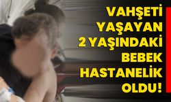 Vahşeti yaşayan 2 yaşındaki bebek hastanelik oldu!