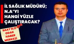 İl Sağlık Müdürü; N.A’yı Hangi Yüzle Çalıştıracak?
