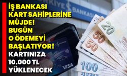 İş Bankası Kart Sahiplerine Müjde! Bugün O Ödemeyi Başlatıyor! Kartınıza 10.000 TL Yüklenecek