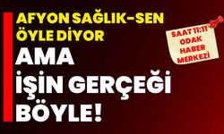 Afyon Sağlık-Sen öyle diyor ama işin gerçeği böyle!