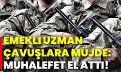Emekli uzman çavuşlara müjde: Muhalefet el attı!