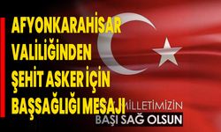 Afyonkarahisar Valiliğinden Şehit Asker İçin Başsağlığı Mesajı
