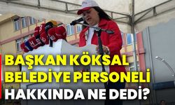 Başkan Köksal Belediye personeli hakkında ne dedi?