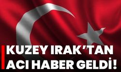 Kuzey Irak’tan Acı Haber Geldi!