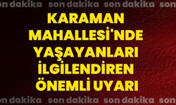 Karaman Mahallesi'nde yaşayanları ilgilendiren önemli uyarı
