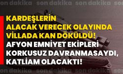 Kardeşlerin alacak verecek olayında villada kan döküldü! Afyon Emniyet ekipleri korkusuz davranmasaydı, katliam olacaktı