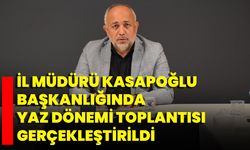 İl Müdürü Kasapoğlu Başkanlığında Yaz Dönemi Toplantısı Gerçekleştirildi