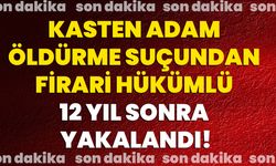 Kasten Adam Öldürme Suçundan Firari Hükümlü 12 Yıl Sonra Yakalandı!