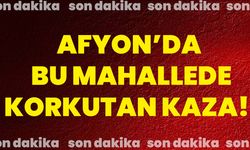 Afyon’da bu mahallede korkutan kaza!