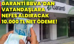 GARANTİ BBVA’dan vatandaşlara nefes aldıracak 10.000 TL net ödeme!