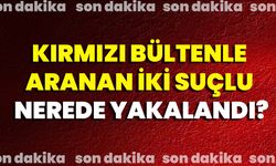 Kırmızı Bültenle Aranan İki Suçlu Nerede Yakalandı?