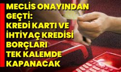 Meclis Onayından Geçti: Kredi Kartı Ve İhtiyaç Kredisi Borçları Tek Kalemde Kapanacak