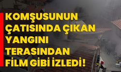 Komşusunun çatısında çıkan yangını terasından film gibi izledi!
