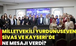 Milletvekili Yurdunuseven Sivas ve Kayseri’de Ne Mesajı Verdi?