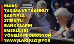 Maaş taşıma ve taahhüt şartıyla 27 bin TL! Bankaların emeklilere yönelik promosyon savaşları kızışıyor