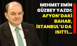 Mehmet Emin Güzbey yazdı: Afyon’daki bahar, İstanbul’u da ısıttı...