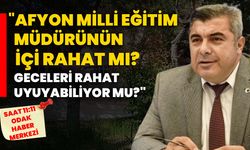 "Afyon Milli Eğitim Müdürünün içi rahat mı? Geceleri rahat uyuyabiliyor mu?"