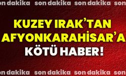 Kuzey Irak’tan Afyonkarahisar’a kötü haber!