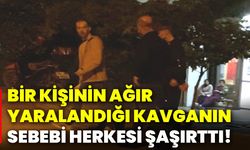 Bir kişinin ağır yaralandığı kavganın sebebi herkesi şaşırttı!