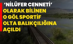 ‘Nilüfer Cenneti’ olarak bilinen o göl sportif olta balıkçılığına açıldı