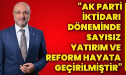 “Ak Parti iktidarı döneminde sayısız yatırım ve reform hayata geçirilmiştir”