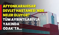 Afyonkarahisar Devlet Hastanesi’nde Neler Oluyor? Tüm Ayrıntılarıyla  Yakında ODAK’ta…