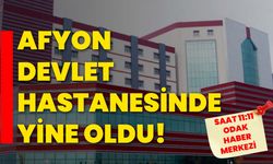 Afyon Devlet Hastanesinde yine oldu!