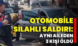 Otomobile Silahlı Saldırı: Aynı Aileden 3 Kişi Öldü