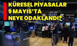 Küresel Piyasalar 9 Mayıs’ta Neye Odaklandı?