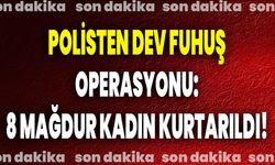 Polisten Dev Fuhuş Operasyonu: 8 Mağdur Kadın Kurtarıldı