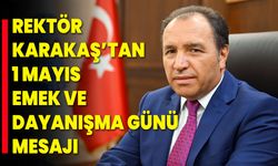 Rektör Karakaş’tan 1 Mayıs Emek ve Dayanışma Günü Mesajı