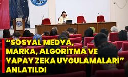 “Sosyal Medya, Marka, Algoritma ve Yapay Zeka Uygulamaları” Anlatıldı