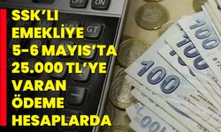 SSK’lı emekliye 5-6 Mayıs’ta 25.000 TL’ye varan ödeme hesaplarda