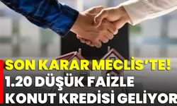 Son Karar Meclis’te! 1.20 Düşük Faizle Konut Kredisi Geliyor
