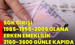 SGK Girişi 1985-1995-2005 Olana Erken Emeklilik 2160-3600 Günle Kapıda