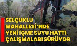 Selçuklu Mahallesi’nde Yeni İçme Suyu Hattı Çalışmaları Sürüyor