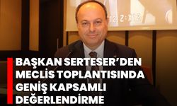Başkan Serteser’den Meclis Toplantısında Geniş Kapsamlı Değerlendirme