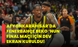 Afyonkarahisar'da Fenerbahçe Beko'nun Final Maçı için Dev Ekran Kuruldu!