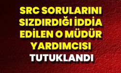 SRC Sorularını Sızdırdığı İddia Edilen O Müdür Yardımcısı Tutuklandı
