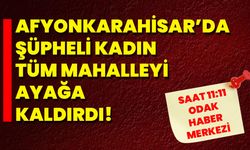 Afyonkarahisar’da Şüpheli Kadın Tüm Mahalleyi Ayağa Kaldırdı!