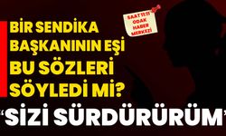 Bir sendika başkanının eşi bu sözleri söyledi mi? "SİZİ SÜRDÜRÜRÜM"