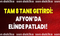 Tam 8 Tane Getirdi: Afyon’da Elinde Patladı!