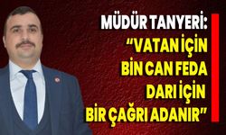 Müdür Tanyeri: “Vatan İçin Bin Can Feda, Darı İçin Bir Çağrı Adanır”