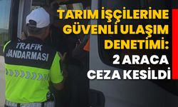 Tarım işçilerine güvenli ulaşım denetimi: 2 araca ceza kesildi