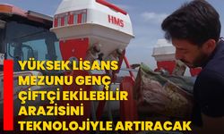 Yüksek lisans mezunu genç çiftçi ekilebilir arazisini teknolojiyle artıracak