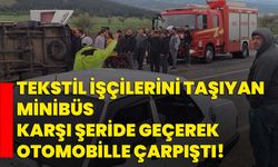 Tekstil işçilerini taşıyan minibüs karşı şeride geçerek otomobille çarpıştı!