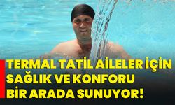Termal tatil aileler için sağlık ve konforu bir arada sunuyor!