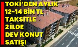TOKİ’den Aylık 12-14 Bin TL Taksitle 2 İlde Dev Konut Satışı