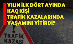 Yılın İlk Dört Ayında Kaç Kişi Trafik Kazalarında Yaşamını Yitirdi?